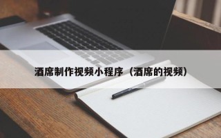 威海酒席制作视频小程序（酒席的视频）