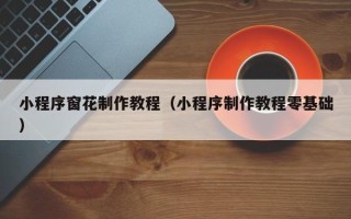 威海小程序窗花制作教程（小程序制作教程零基础）