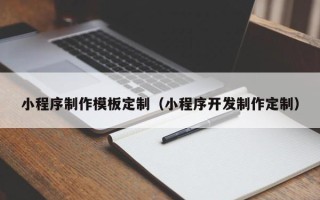威海小程序制作模板定制（小程序开发制作定制）