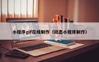 威海小程序gif在线制作（动态小程序制作）