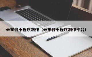 威海云支付小程序制作（云支付小程序制作平台）