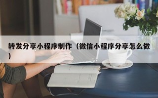 威海转发分享小程序制作（微信小程序分享怎么做）