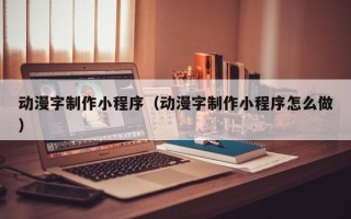威海动漫字制作小程序（动漫字制作小程序怎么做）